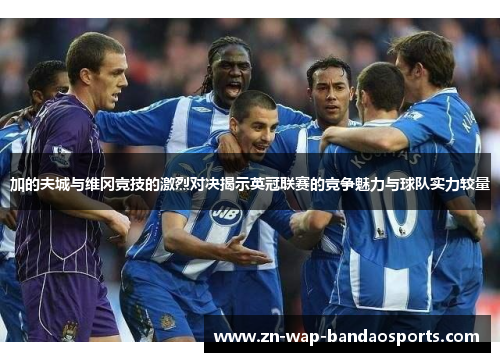 加的夫城与维冈竞技的激烈对决揭示英冠联赛的竞争魅力与球队实力较量