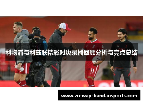 利物浦与利兹联精彩对决录播回顾分析与亮点总结