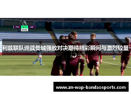 利兹联队迎战曼城强敌对决期待精彩瞬间与激烈较量