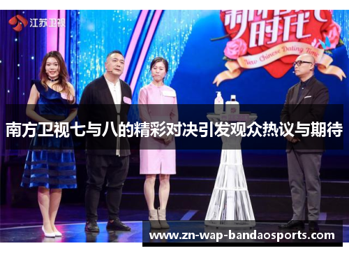 南方卫视七与八的精彩对决引发观众热议与期待