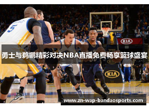 勇士与鹈鹕精彩对决NBA直播免费畅享篮球盛宴