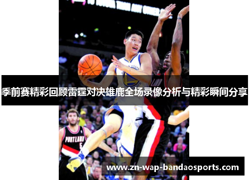 季前赛精彩回顾雷霆对决雄鹿全场录像分析与精彩瞬间分享