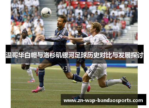 温哥华白帽与洛杉矶银河足球历史对比与发展探讨