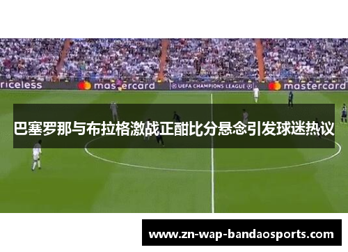 巴塞罗那与布拉格激战正酣比分悬念引发球迷热议