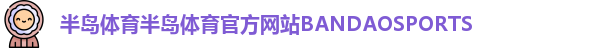 半岛体育半岛体育官方网站BANDAOSPORTS